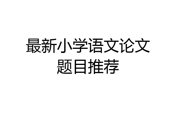 最新小学语文论文题目推荐