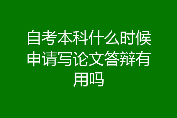 自考本科什么时候申请写论文答辩有用吗