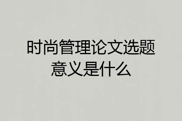 时尚管理论文选题意义是什么