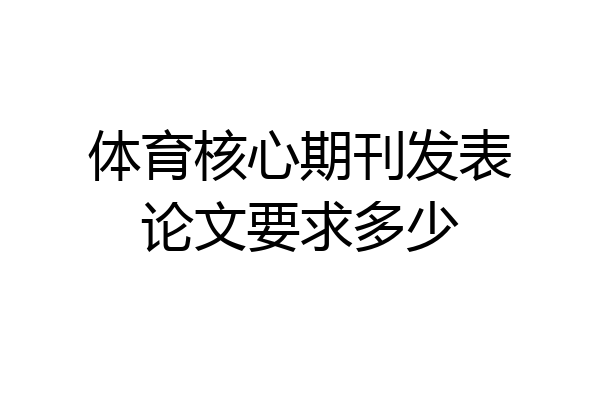 体育核心期刊发表论文要求多少