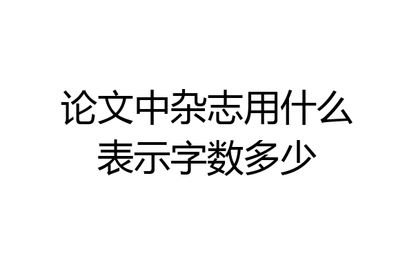 论文中杂志用什么表示字数多少
