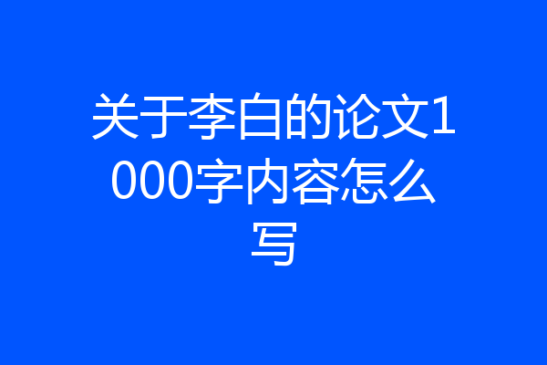 关于李白的论文1000字内容怎么写