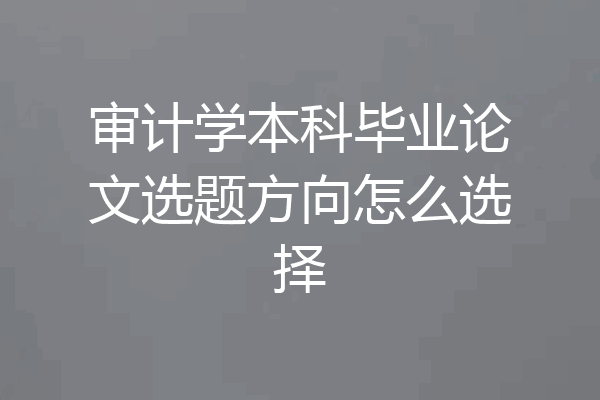 审计学本科毕业论文选题方向怎么选择