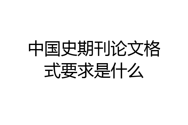 中国史期刊论文格式要求是什么