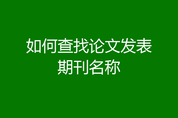 如何查找论文发表期刊名称