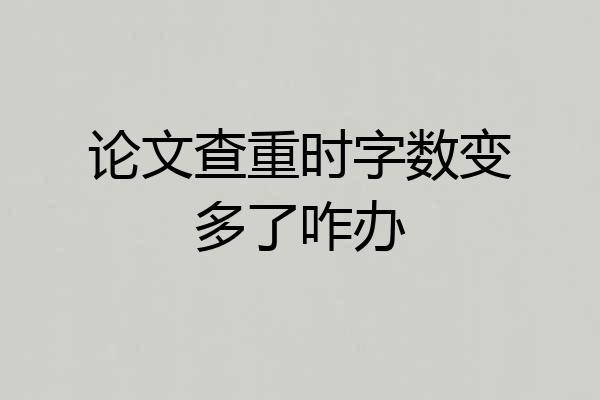 论文查重时字数变多了咋办