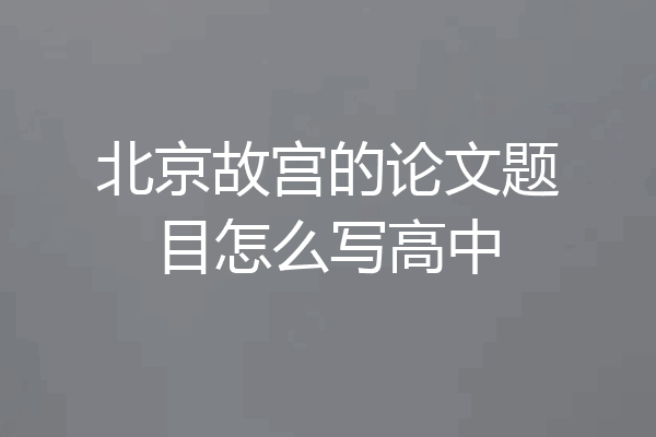 北京故宫的论文题目怎么写高中