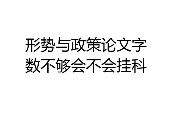 形势与政策论文字数不够会不会挂科