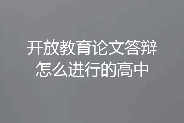 开放教育论文答辩怎么进行的高中