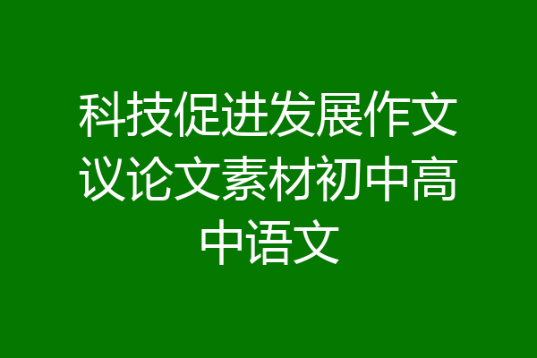 科技促进发展作文议论文素材初中高中语文