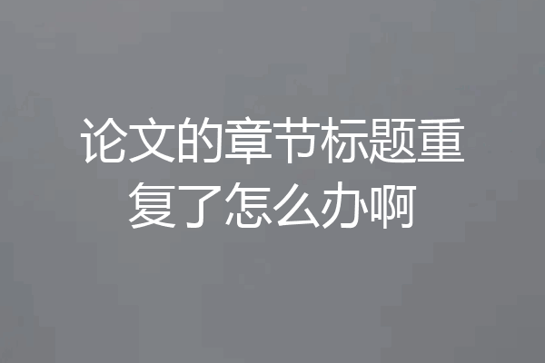 论文的章节标题重复了怎么办啊