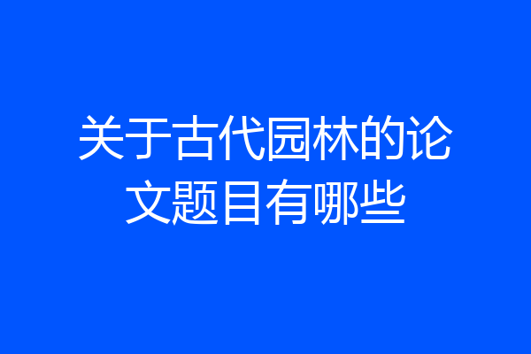 关于古代园林的论文题目有哪些