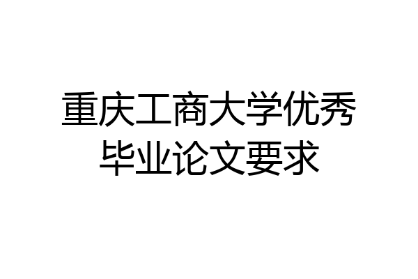 重庆工商大学优秀毕业论文要求