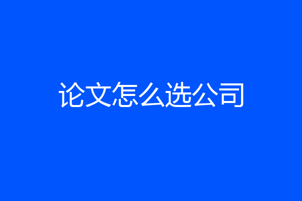论文怎么选公司
