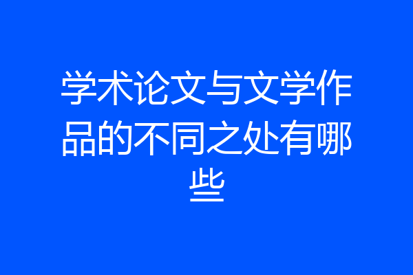 学术论文与文学作品的不同之处有哪些