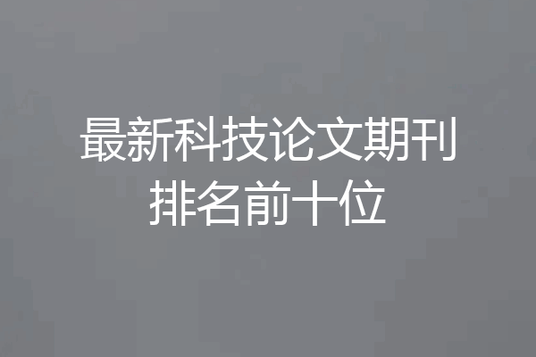 最新科技论文期刊排名前十位