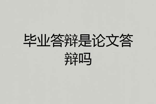 毕业答辩是论文答辩吗