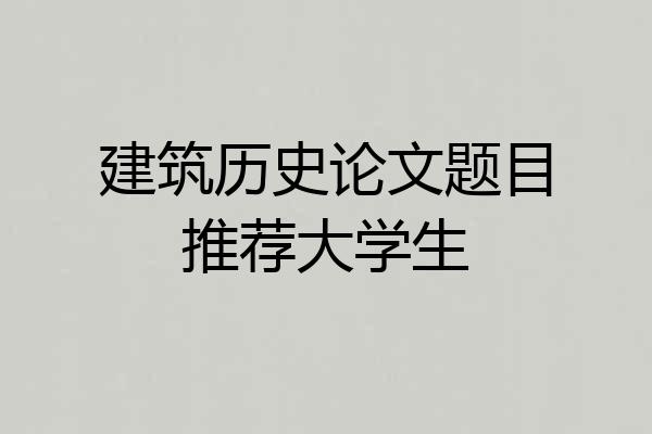 建筑历史论文题目推荐大学生