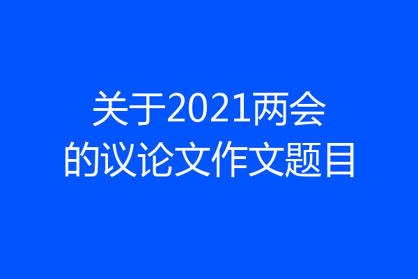 关于2021两会的议论文作文题目