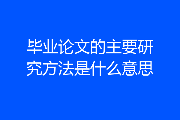 毕业论文的主要研究方法是什么意思
