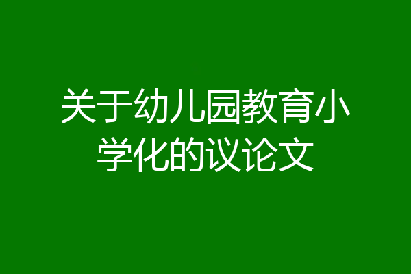 关于幼儿园教育小学化的议论文
