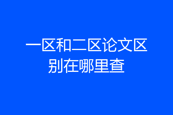 一区和二区论文区别在哪里查