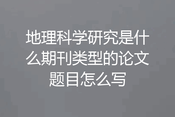 地理科学研究是什么期刊类型的论文题目怎么写
