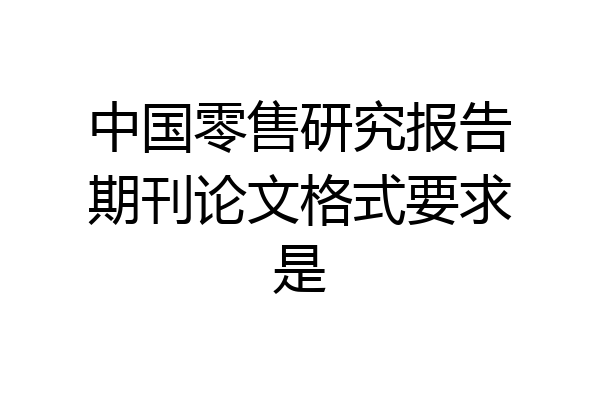 中国零售研究报告期刊论文格式要求是