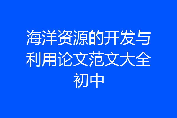 海洋资源的开发与利用论文范文大全初中