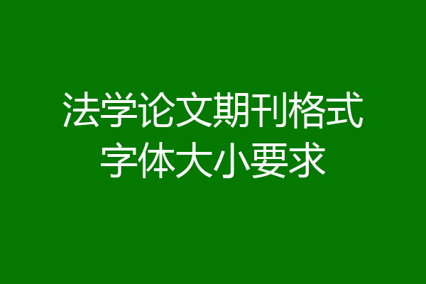 法学论文期刊格式字体大小要求