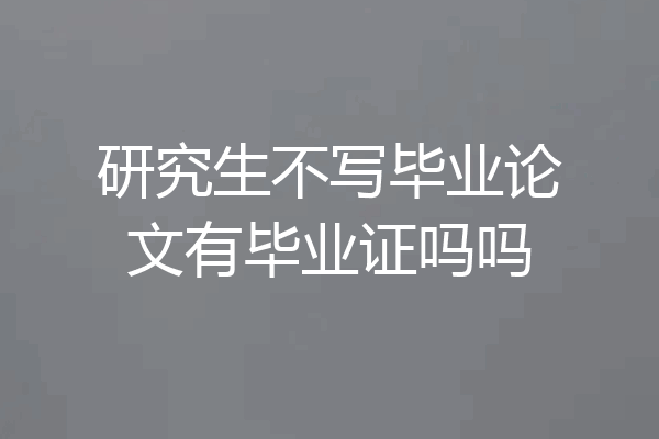 研究生不写毕业论文有毕业证吗吗