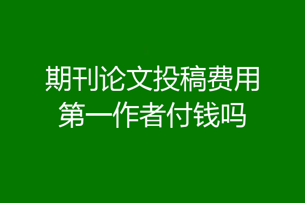 期刊论文投稿费用第一作者付钱吗