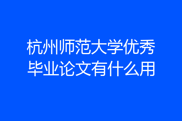 杭州师范大学优秀毕业论文有什么用