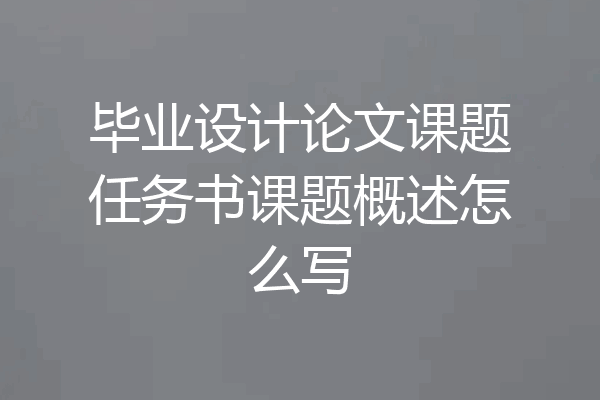 毕业设计论文课题任务书课题概述怎么写