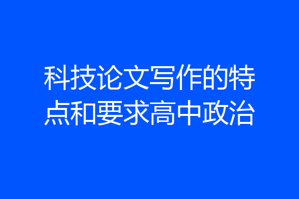 科技论文写作的特点和要求高中政治