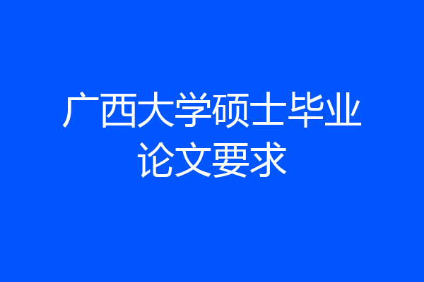 广西大学硕士毕业论文要求