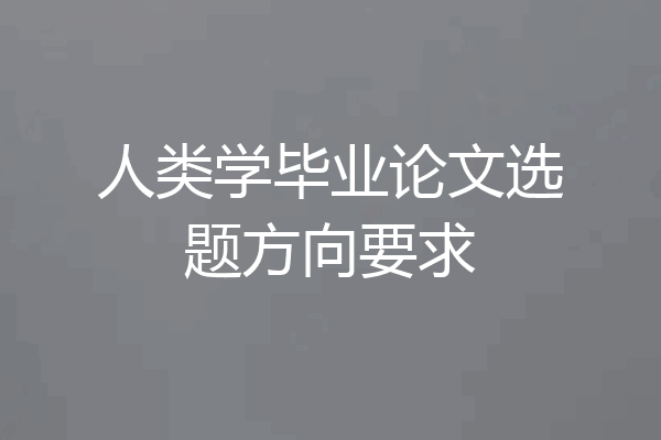 人类学毕业论文选题方向要求