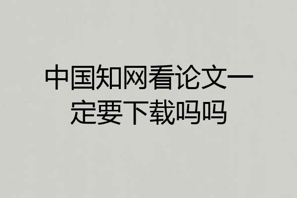 中国知网看论文一定要下载吗吗
