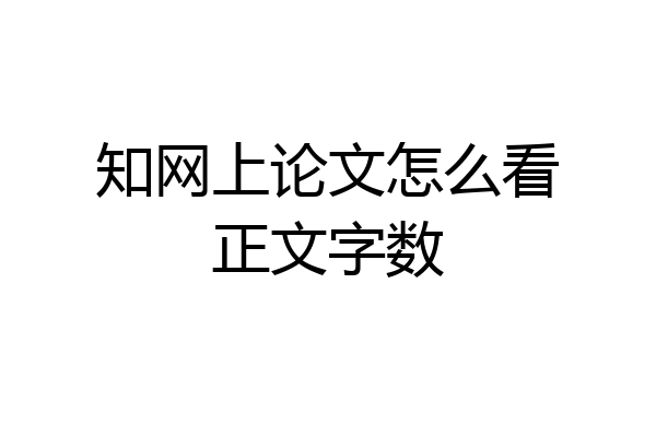 知网上论文怎么看正文字数