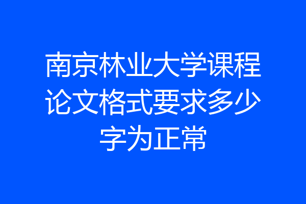 南京林业大学课程论文格式要求多少字为正常