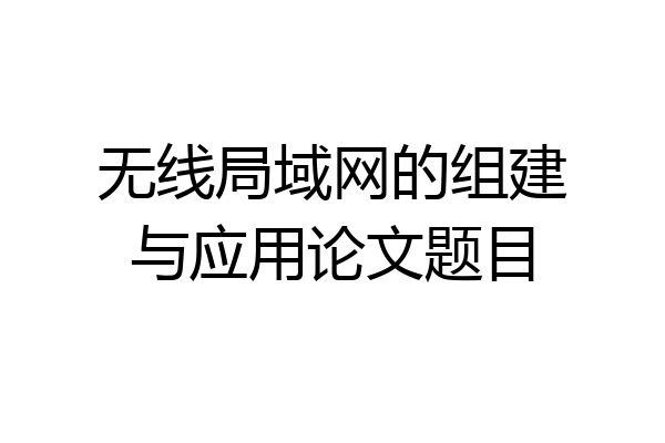 无线局域网的组建与应用论文题目