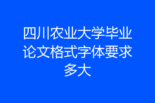 四川农业大学毕业论文格式字体要求多大