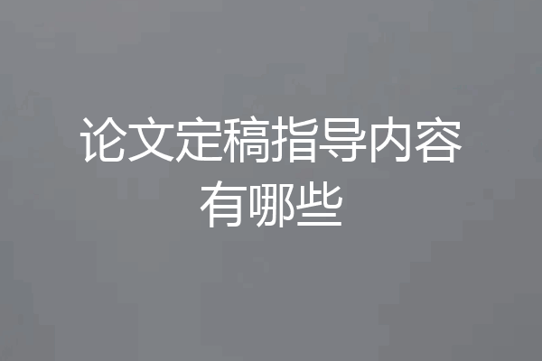 论文定稿指导内容有哪些