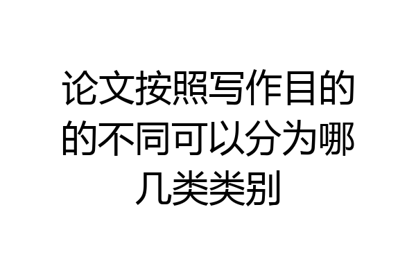 论文按照写作目的的不同可以分为哪几类类别