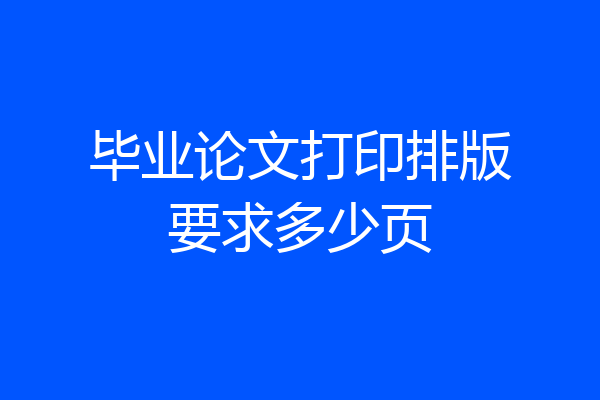 毕业论文打印排版要求多少页