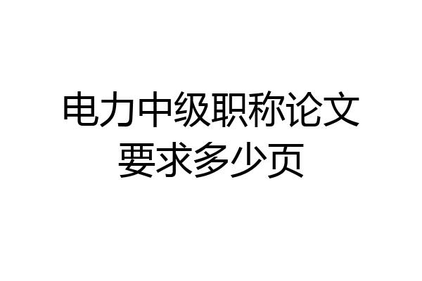 电力中级职称论文要求多少页
