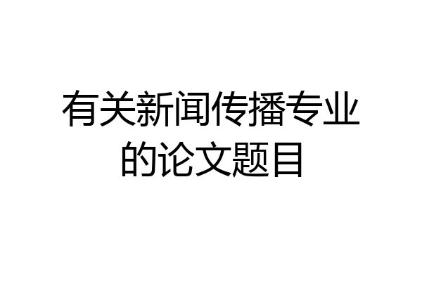 有关新闻传播专业的论文题目