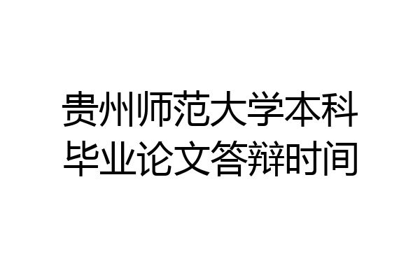 贵州师范大学本科毕业论文答辩时间