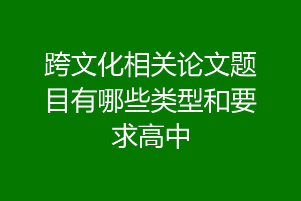 跨文化相关论文题目有哪些类型和要求高中