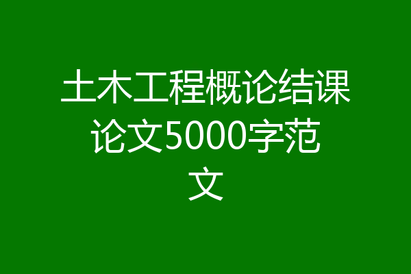 土木工程概论结课论文5000字范文